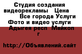 Студия создания видеорекламы › Цена ­ 20 000 - Все города Услуги » Фото и видео услуги   . Адыгея респ.,Майкоп г.